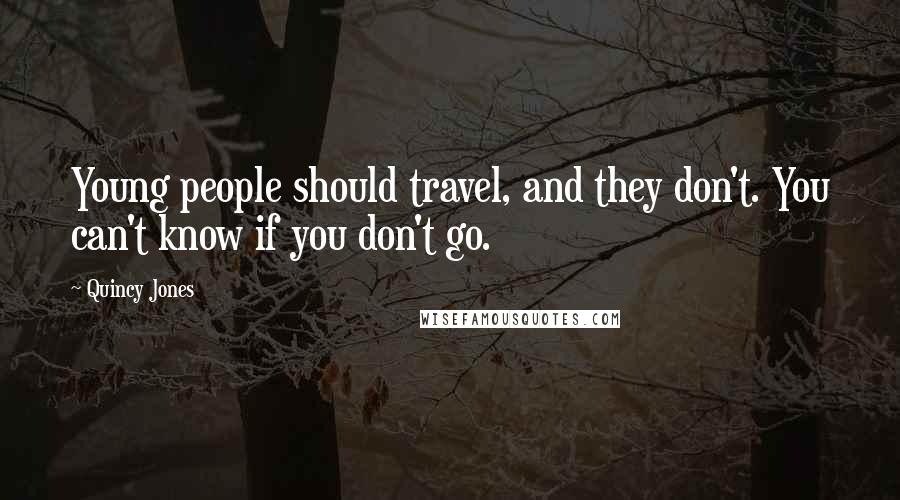 Quincy Jones quotes: Young people should travel, and they don't. You can't know if you don't go.