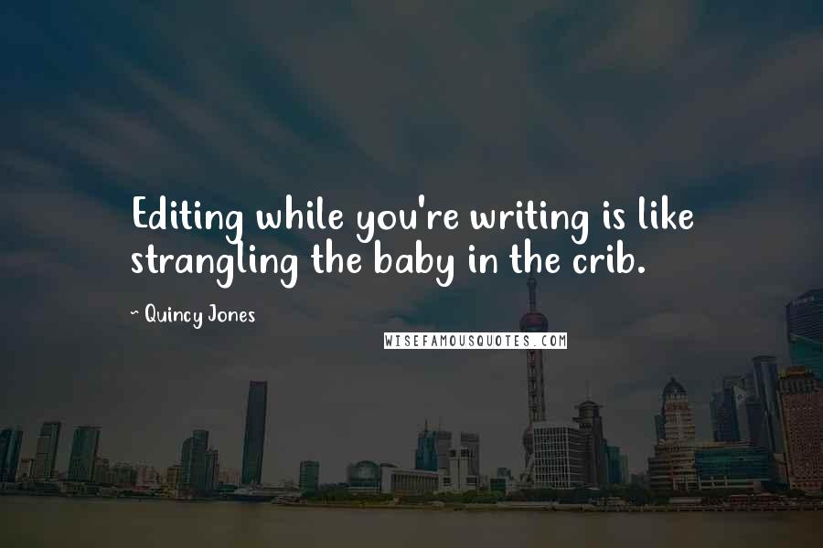 Quincy Jones quotes: Editing while you're writing is like strangling the baby in the crib.