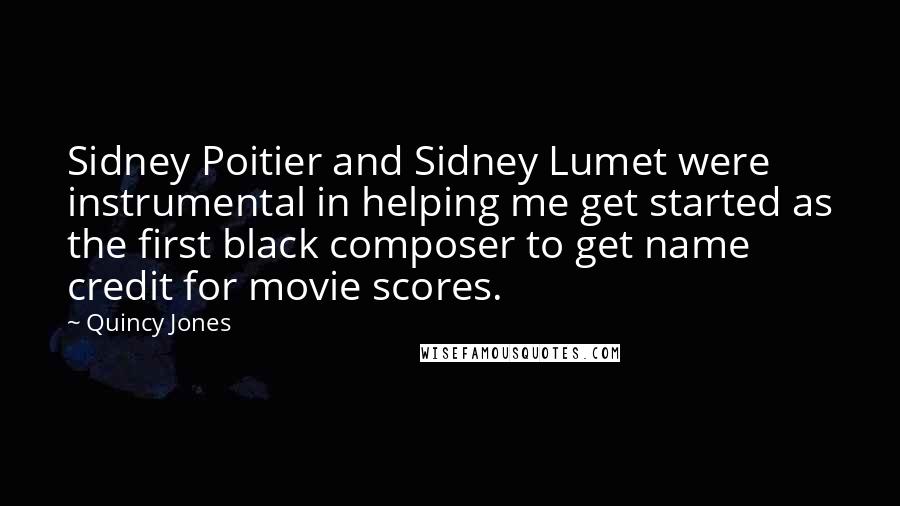 Quincy Jones quotes: Sidney Poitier and Sidney Lumet were instrumental in helping me get started as the first black composer to get name credit for movie scores. Quincy Jones quotes: Sidney Poitier and Sidney Lumet were instrumental in helping me get started as the first black composer to get name credit for movie scores.