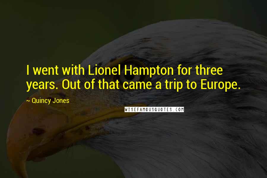 Quincy Jones quotes: I went with Lionel Hampton for three years. Out of that came a trip to Europe.