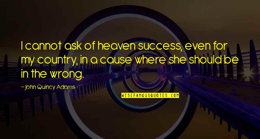 Quincy M E Quotes By John Quincy Adams: I cannot ask of heaven success, even for