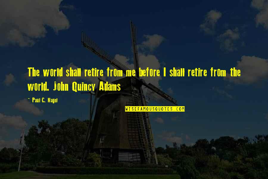 Quincy M E Quotes By Paul C. Nagel: The world shall retire from me before I