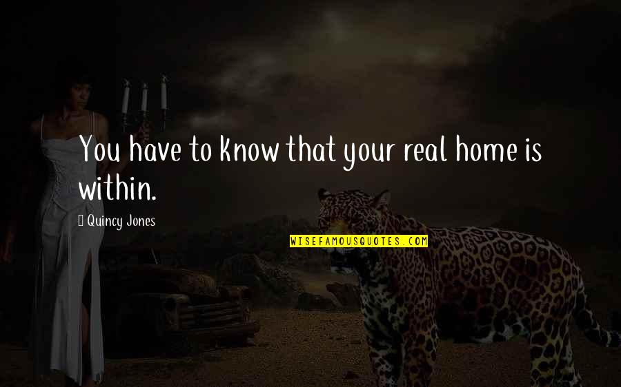Quincy M E Quotes By Quincy Jones: You have to know that your real home
