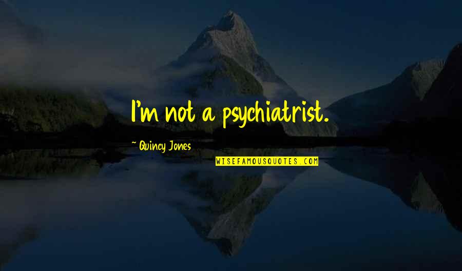 Quincy M E Quotes By Quincy Jones: I'm not a psychiatrist.