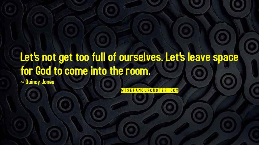 Quincy M E Quotes By Quincy Jones: Let's not get too full of ourselves. Let's