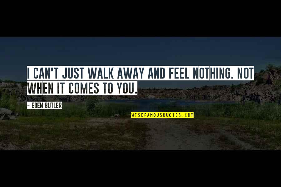 Quincy Ma Quotes By Eden Butler: I can't just walk away and feel nothing.
