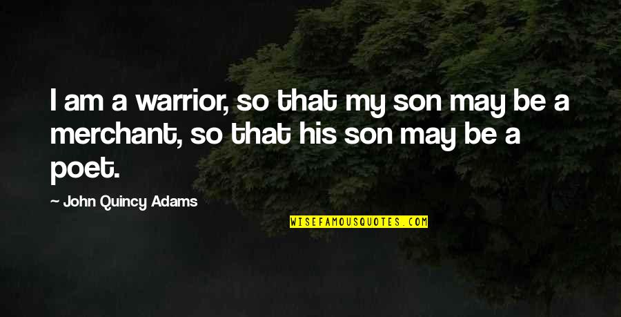 Quincy's Quotes By John Quincy Adams: I am a warrior, so that my son
