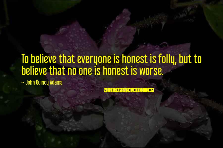 Quincy's Quotes By John Quincy Adams: To believe that everyone is honest is folly,