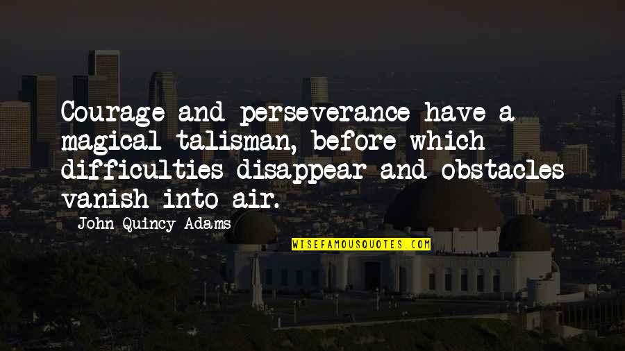 Quincy's Quotes By John Quincy Adams: Courage and perseverance have a magical talisman, before