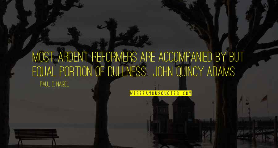 Quincy's Quotes By Paul C. Nagel: Most ardent reformers are accompanied by but equal