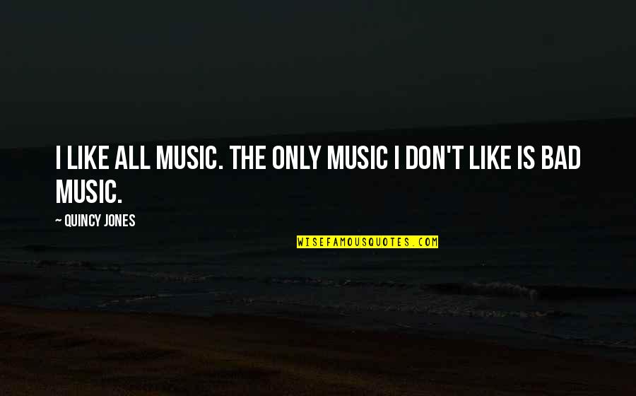 Quincy's Quotes By Quincy Jones: I like all music. The only music I