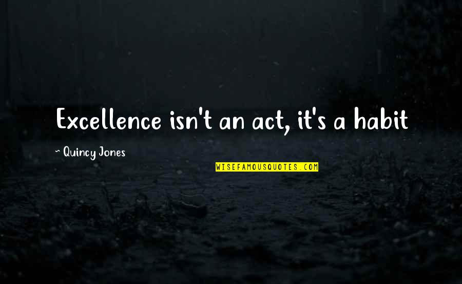 Quincy's Quotes By Quincy Jones: Excellence isn't an act, it's a habit