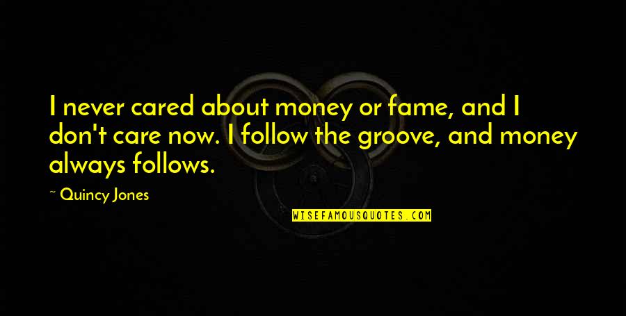 Quincy's Quotes By Quincy Jones: I never cared about money or fame, and