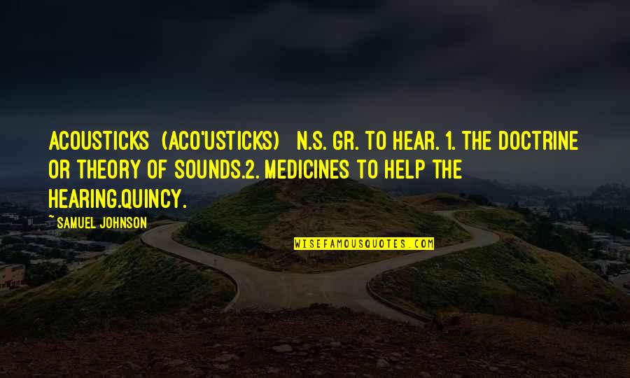 Quincy's Quotes By Samuel Johnson: ACOUSTICKS (ACO'USTICKS) n.s.[Gr. to hear.]1. The doctrine or