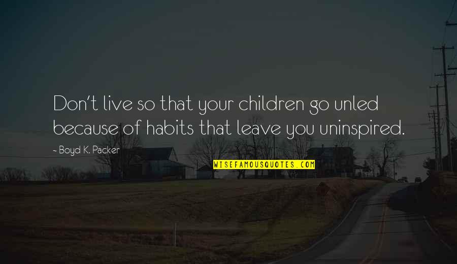 Quindell Quotes By Boyd K. Packer: Don't live so that your children go unled Quindell Quotes By Boyd K. Packer: Don't live so that your children go unled