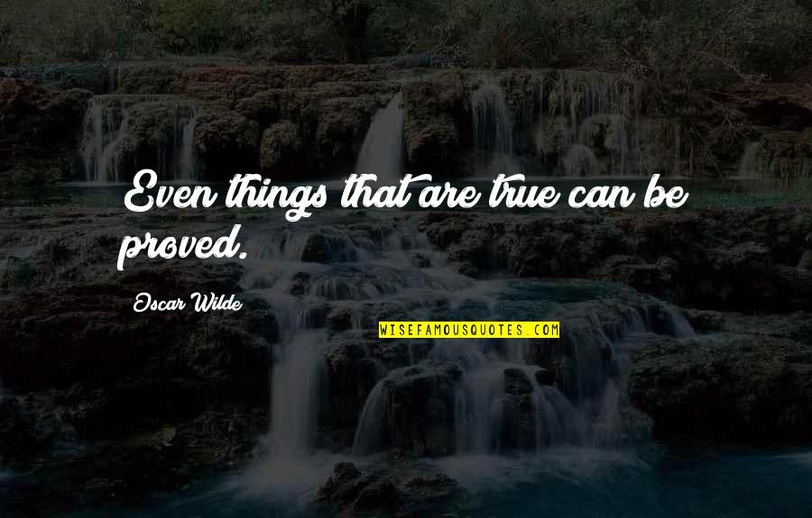 Quindi Quotes By Oscar Wilde: Even things that are true can be proved.
