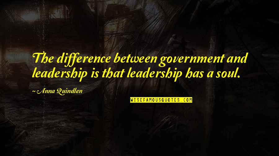 Quindlen Anna Quotes By Anna Quindlen: The difference between government and leadership is that