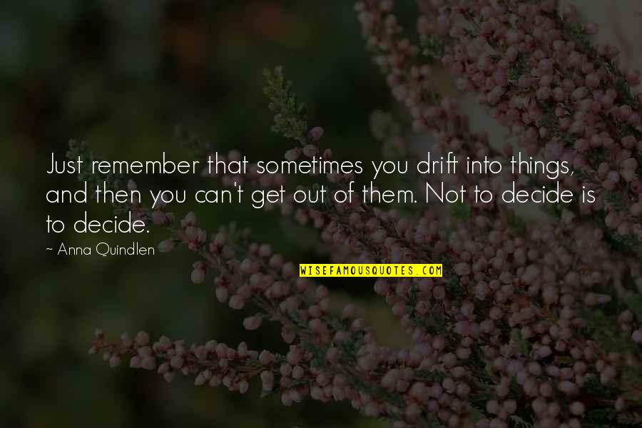 Quindlen Anna Quotes By Anna Quindlen: Just remember that sometimes you drift into things, Quindlen Anna Quotes By Anna Quindlen: Just remember that sometimes you drift into things,
