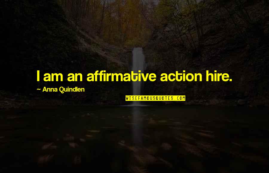 Quindlen Anna Quotes By Anna Quindlen: I am an affirmative action hire. Quindlen Anna Quotes By Anna Quindlen: I am an affirmative action hire.