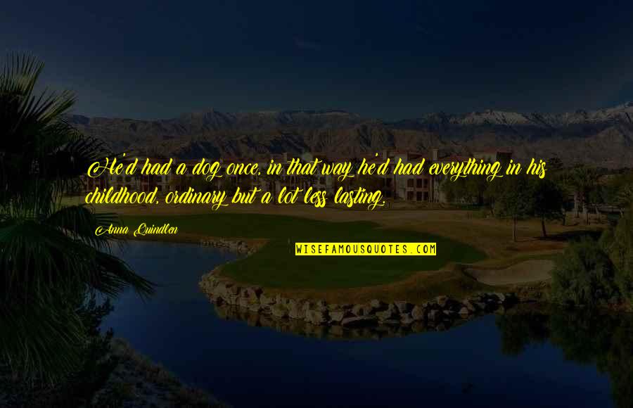 Quindlen Anna Quotes By Anna Quindlen: He'd had a dog once, in that way Quindlen Anna Quotes By Anna Quindlen: He'd had a dog once, in that way