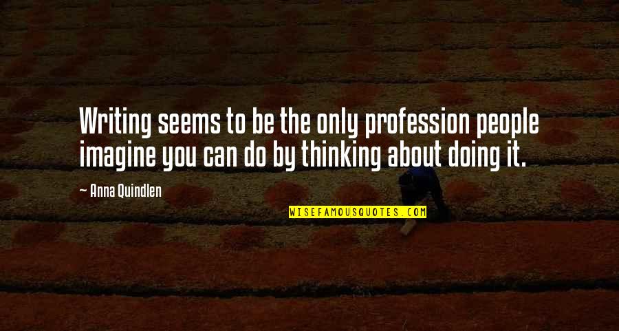 Quindlen Anna Quotes By Anna Quindlen: Writing seems to be the only profession people Quindlen Anna Quotes By Anna Quindlen: Writing seems to be the only profession people