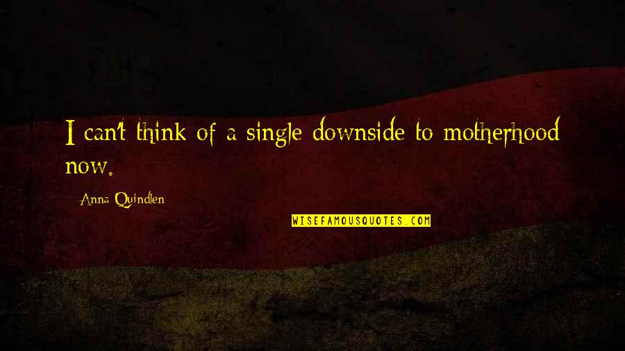Quindlen Anna Quotes By Anna Quindlen: I can't think of a single downside to Quindlen Anna Quotes By Anna Quindlen: I can't think of a single downside to
