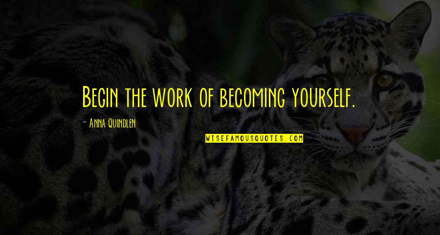 Quindlen Anna Quotes By Anna Quindlen: Begin the work of becoming yourself. Quindlen Anna Quotes By Anna Quindlen: Begin the work of becoming yourself.