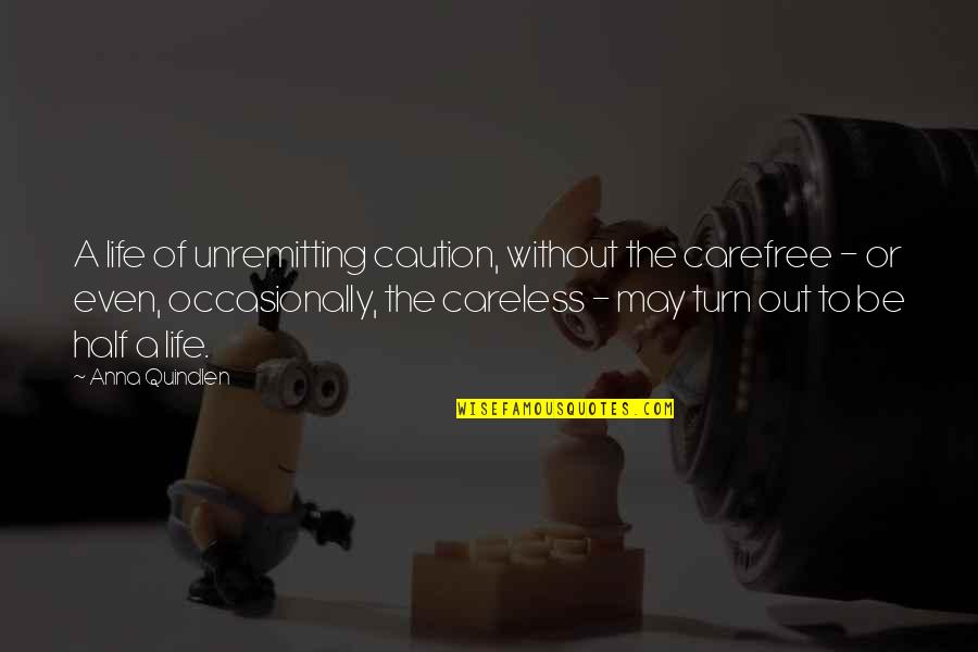 Quindlen Anna Quotes By Anna Quindlen: A life of unremitting caution, without the carefree Quindlen Anna Quotes By Anna Quindlen: A life of unremitting caution, without the carefree