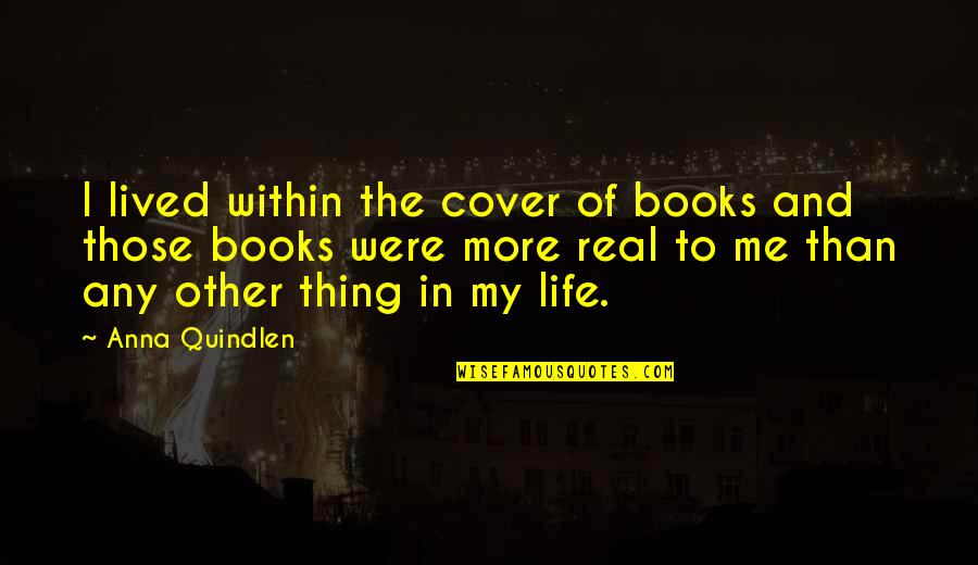 Quindlen Books Quotes By Anna Quindlen: I lived within the cover of books and