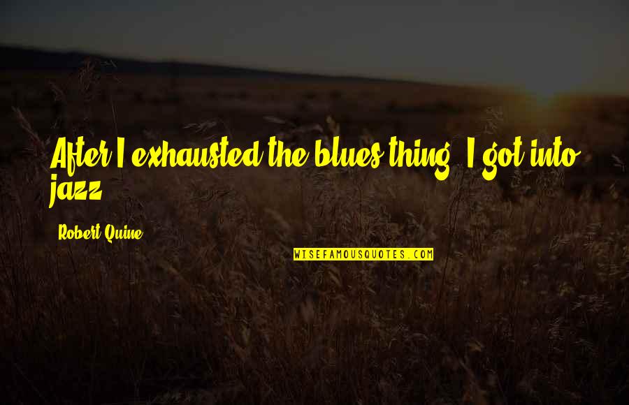 Quine Quotes By Robert Quine: After I exhausted the blues thing, I got Quine Quotes By Robert Quine: After I exhausted the blues thing, I got