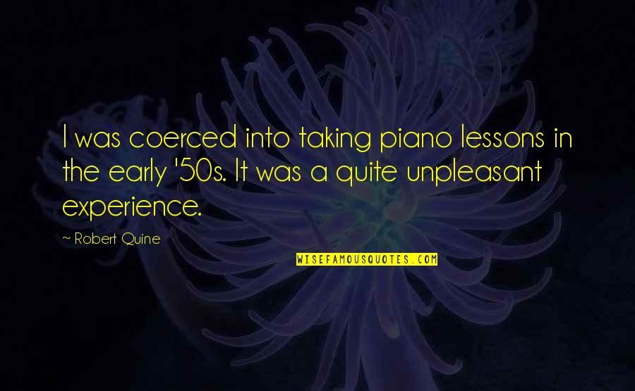 Quine Quotes By Robert Quine: I was coerced into taking piano lessons in Quine Quotes By Robert Quine: I was coerced into taking piano lessons in