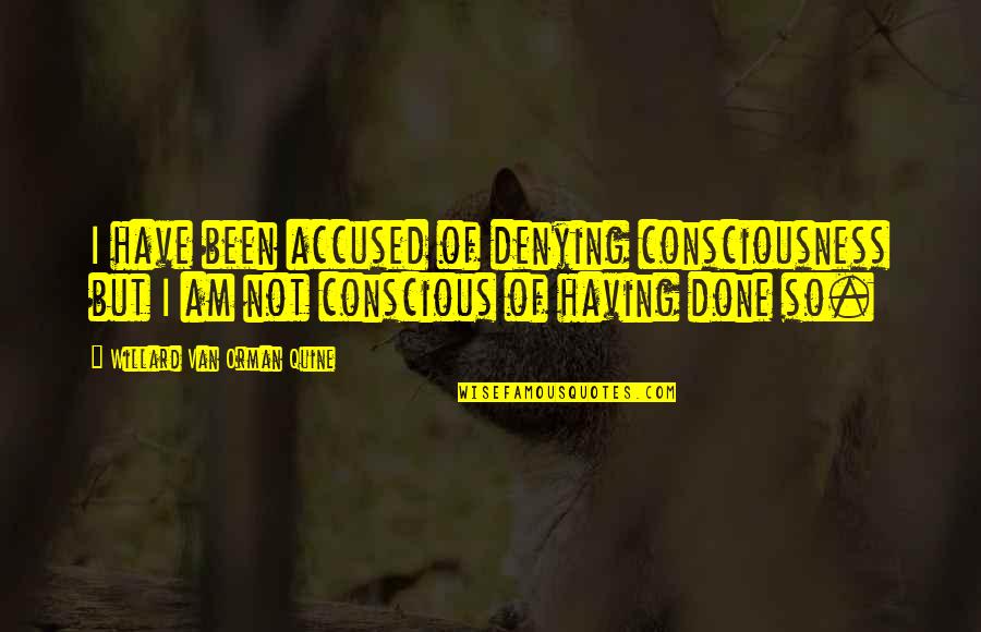 Quine Quotes By Willard Van Orman Quine: I have been accused of denying consciousness but Quine Quotes By Willard Van Orman Quine: I have been accused of denying consciousness but