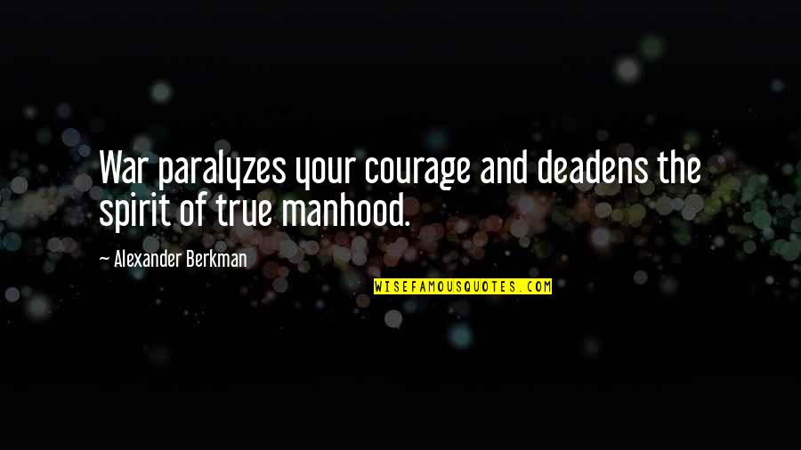 Quinetics Quotes By Alexander Berkman: War paralyzes your courage and deadens the spirit Quinetics Quotes By Alexander Berkman: War paralyzes your courage and deadens the spirit