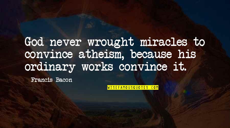 Quinetta Quotes By Francis Bacon: God never wrought miracles to convince atheism, because Quinetta Quotes By Francis Bacon: God never wrought miracles to convince atheism, because