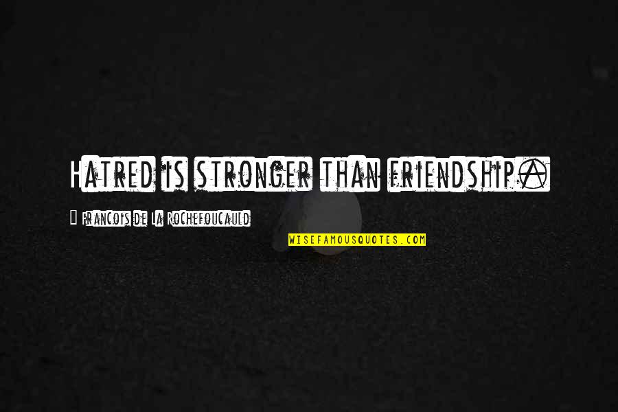 Quinetta Quotes By Francois De La Rochefoucauld: Hatred is stronger than friendship. Quinetta Quotes By Francois De La Rochefoucauld: Hatred is stronger than friendship.