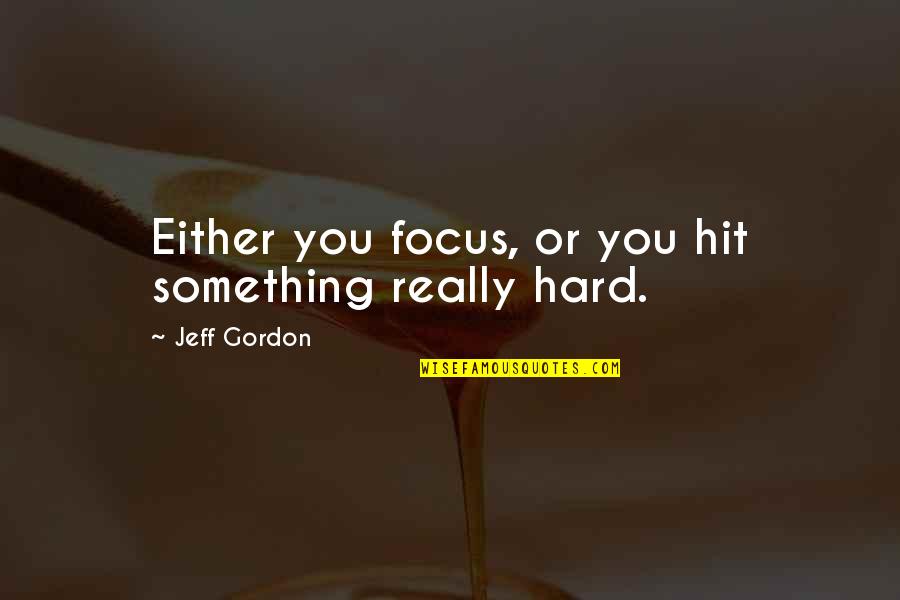 Quinetta Quotes By Jeff Gordon: Either you focus, or you hit something really Quinetta Quotes By Jeff Gordon: Either you focus, or you hit something really