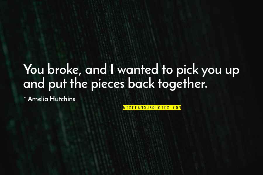 Quinko Quotes By Amelia Hutchins: You broke, and I wanted to pick you Quinko Quotes By Amelia Hutchins: You broke, and I wanted to pick you