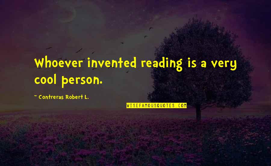 Quinlan's Quotes By Contreras Robert L.: Whoever invented reading is a very cool person.