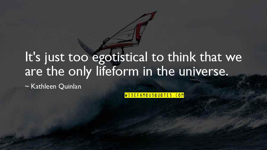 Quinlan's Quotes By Kathleen Quinlan: It's just too egotistical to think that we