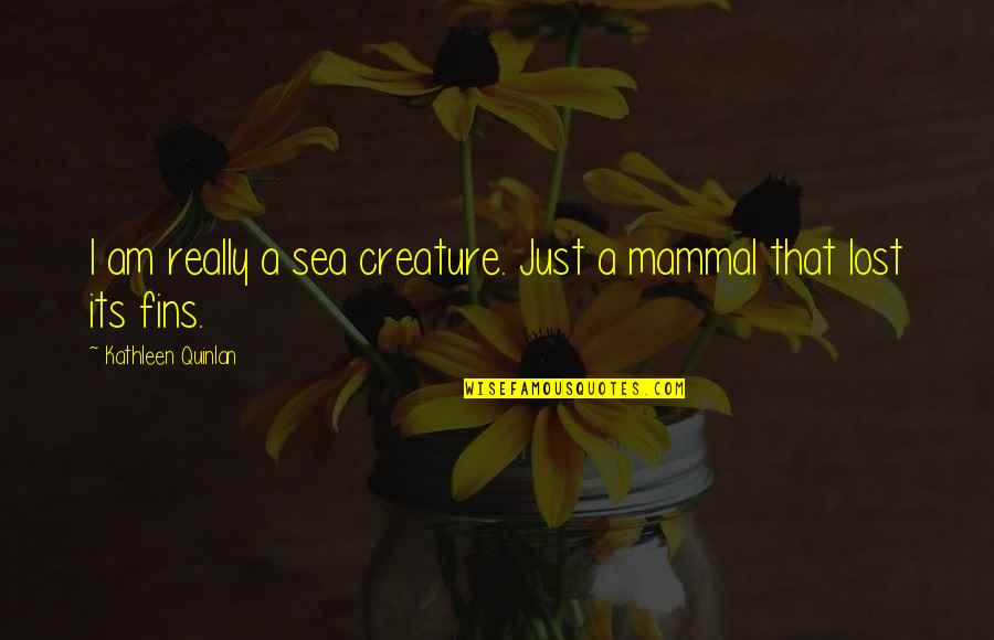 Quinlan's Quotes By Kathleen Quinlan: I am really a sea creature. Just a