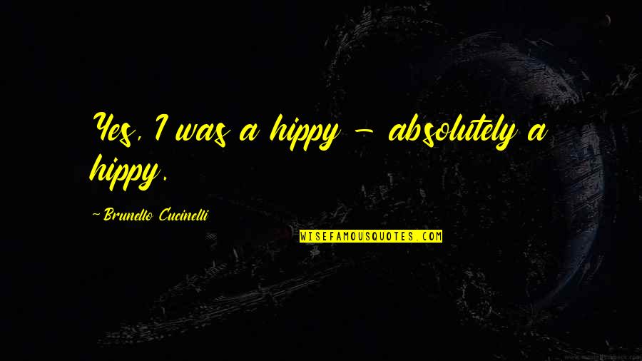 Quinlivan Kumiko Quotes By Brunello Cucinelli: Yes, I was a hippy - absolutely a Quinlivan Kumiko Quotes By Brunello Cucinelli: Yes, I was a hippy - absolutely a
