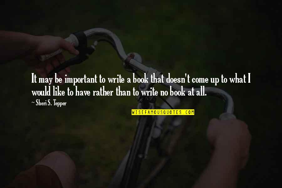 Quinn 2012 02 04 Just One Drop Quotes By Sheri S. Tepper: It may be important to write a book Quinn 2012 02 04 Just One Drop Quotes By Sheri S. Tepper: It may be important to write a book