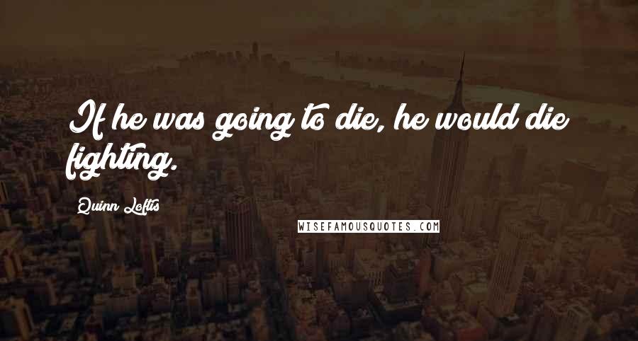 Quinn Loftis quotes: If he was going to die, he would die fighting.