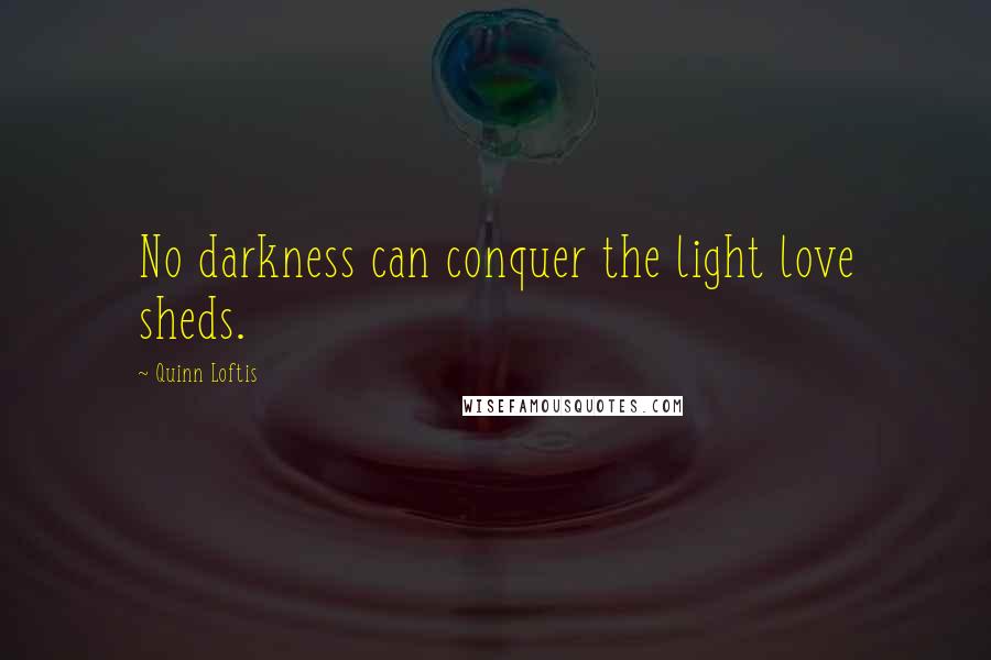 Quinn Loftis quotes: No darkness can conquer the light love sheds.