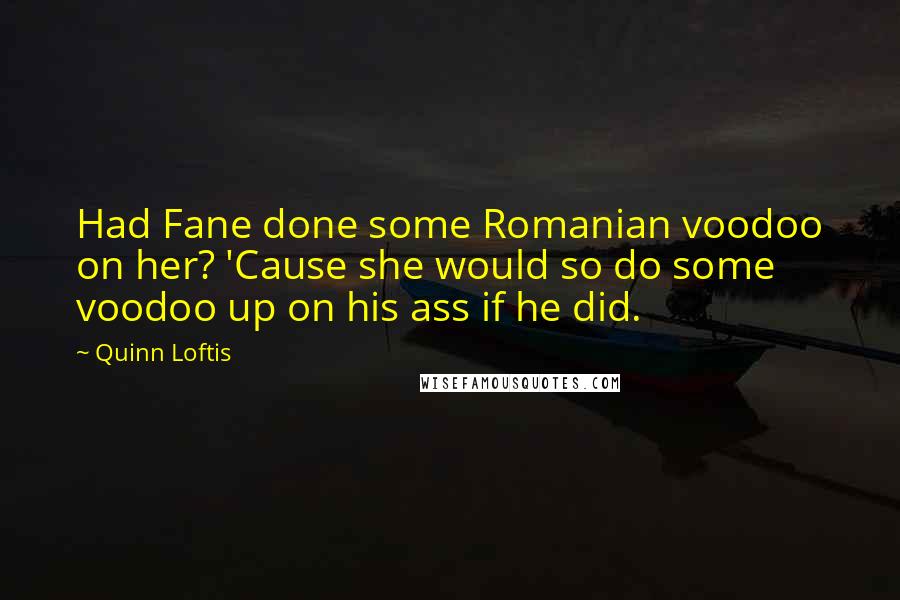 Quinn Loftis quotes: Had Fane done some Romanian voodoo on her? 'Cause she would so do some voodoo up on his ass if he did.