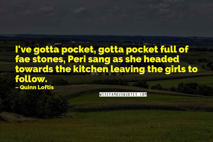 Quinn Loftis quotes: I've gotta pocket, gotta pocket full of fae stones, Peri sang as she headed towards the kitchen leaving the girls to follow.