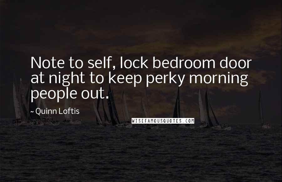 Quinn Loftis quotes: Note to self, lock bedroom door at night to keep perky morning people out.