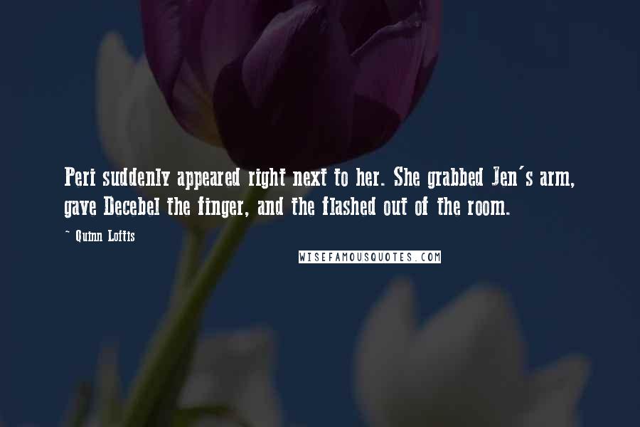 Quinn Loftis quotes: Peri suddenly appeared right next to her. She grabbed Jen's arm, gave Decebel the finger, and the flashed out of the room.