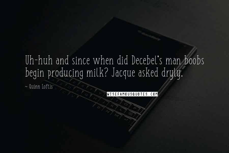 Quinn Loftis quotes: Uh-huh and since when did Decebel's man boobs begin producing milk? Jacque asked dryly.