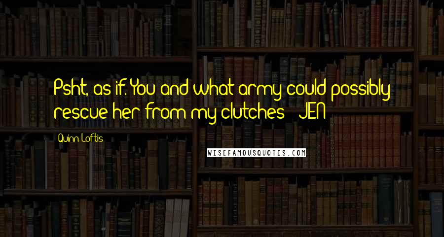 Quinn Loftis quotes: Psht, as if. You and what army could possibly rescue her from my clutches? -JEN